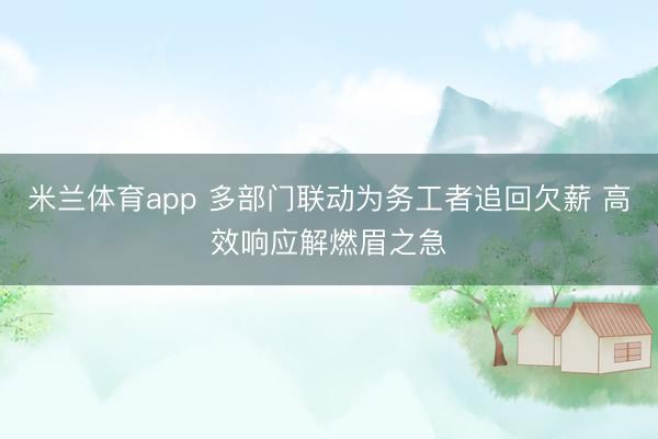 米兰体育app 多部门联动为务工者追回欠薪 高效响应解燃眉之急