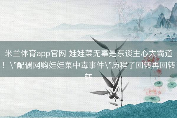 米兰体育app官网 娃娃菜无辜是东谈主心太霸道!