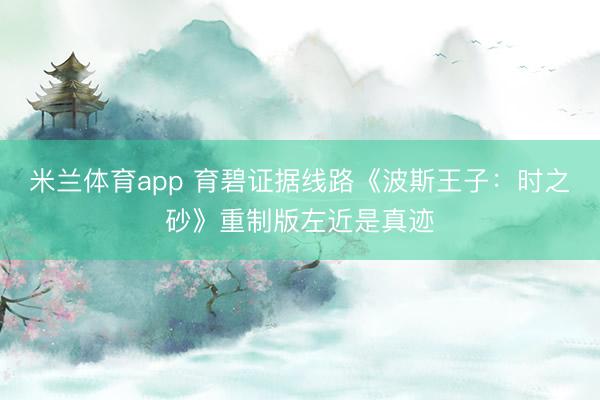 米兰体育app 育碧证据线路《波斯王子：时之砂》重制版左近是真迹