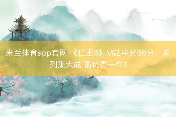 米兰体育app官网 《仁王3》M站中分86分：系列集大成 最优秀一作！