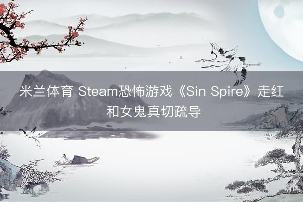 米兰体育 Steam恐怖游戏《Sin Spire》走红 和女鬼真切疏导
