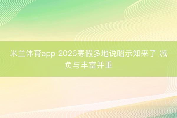 米兰体育app 2026寒假多地说昭示知来了 减负与丰富并重