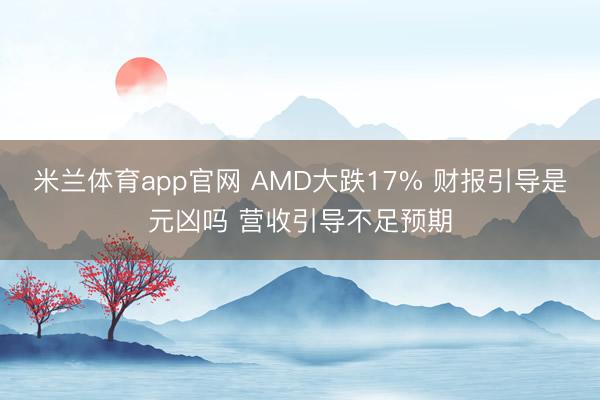 米兰体育app官网 AMD大跌17% 财报引导是元凶吗 营收引导不足预期