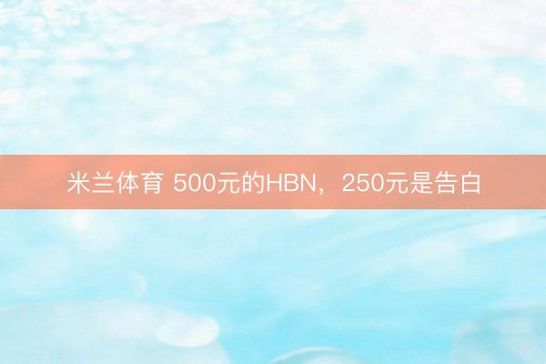 米兰体育 500元的HBN，250元是告白