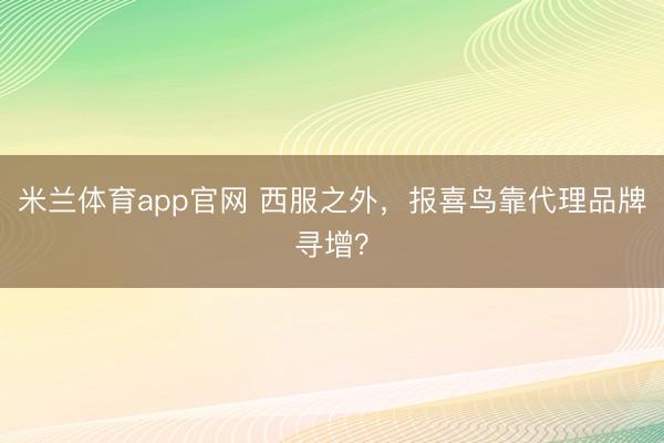 米兰体育app官网 西服之外,报喜鸟靠代理品牌寻增?