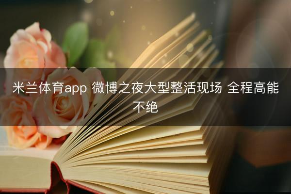 米兰体育app 微博之夜大型整活现场 全程高能不绝