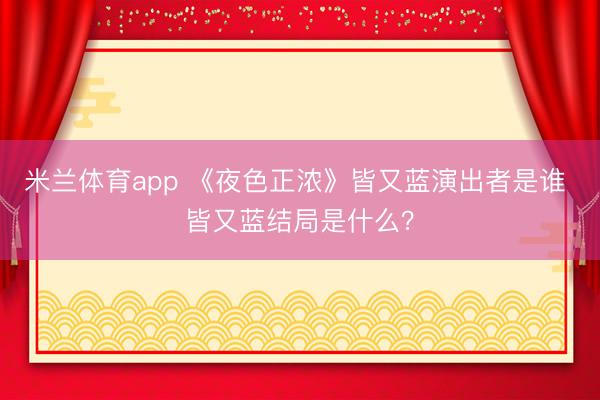 米兰体育app 《夜色正浓》皆又蓝演出者是谁 皆又蓝结局是什么?