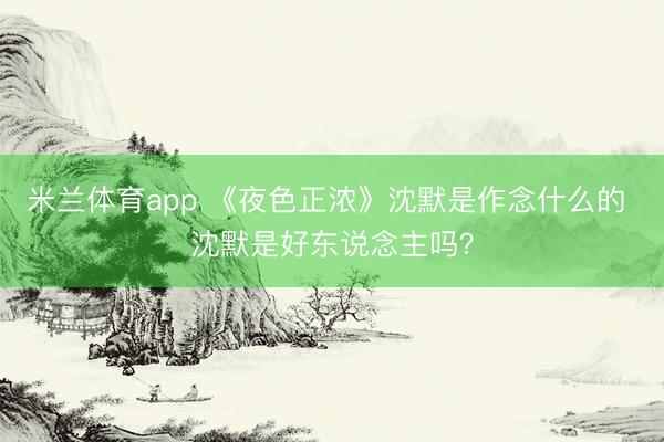米兰体育app 《夜色正浓》沈默是作念什么的 沈默是好东说念主吗?