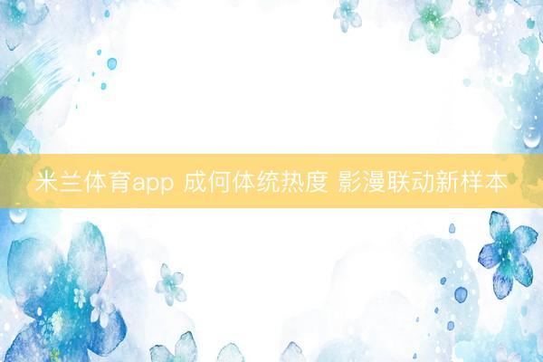 米兰体育app 成何体统热度 影漫联动新样本