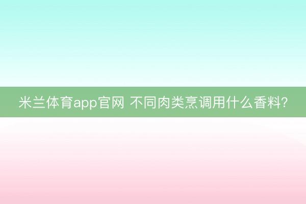 米兰体育app官网 不同肉类烹调用什么香料？