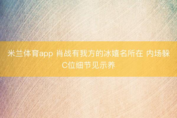 米兰体育app 肖战有我方的冰嬉名所在 内场躲C位细节见示养