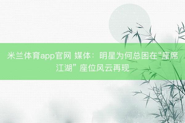 米兰体育app官网 媒体：明星为何总困在“座席江湖” 座位风云再现