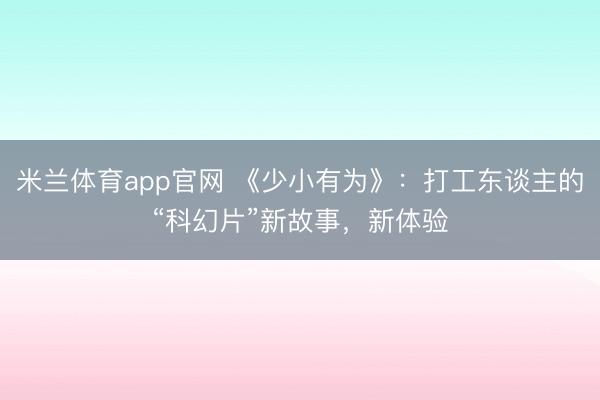 米兰体育app官网 《少小有为》：打工东谈主的“科幻片”新故事，新体验
