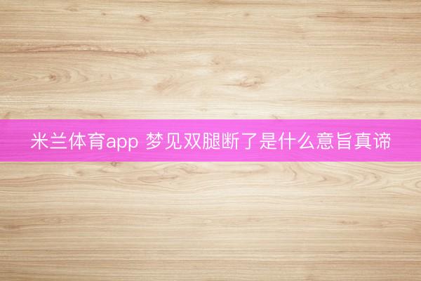 米兰体育app 梦见双腿断了是什么意旨真谛