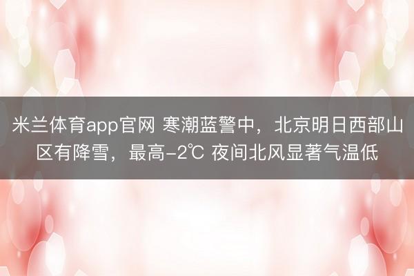 米兰体育app官网 寒潮蓝警中，北京明日西部山区有降雪，最高-2℃ 夜间北风显著气温低