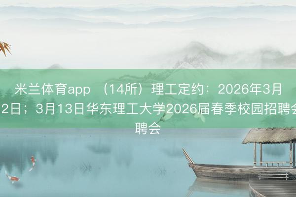 米兰体育app （14所）理工定约：2026年3月12日；3月13日华东理工大学2026届春季校园招聘会