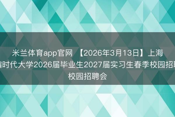 米兰体育app官网 【2026年3月13日】上海诳骗时代大学2026届毕业生2027届实习生春季校园招聘会