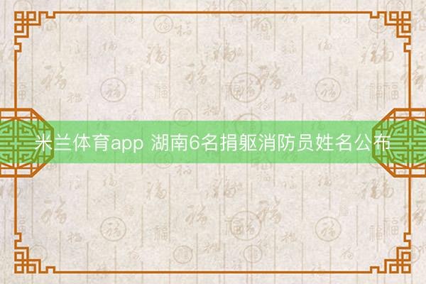 米兰体育app 湖南6名捐躯消防员姓名公布