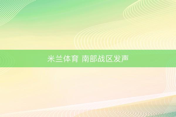 米兰体育 南部战区发声