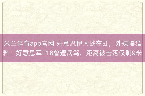 米兰体育app官网 好意思伊大战在即,外媒曝猛料:好意思军F16曾遭病笃,距离被击落仅剩9米