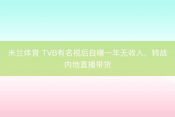 米兰体育 TVB有名视后自曝一年无收入,转战内地直播带货