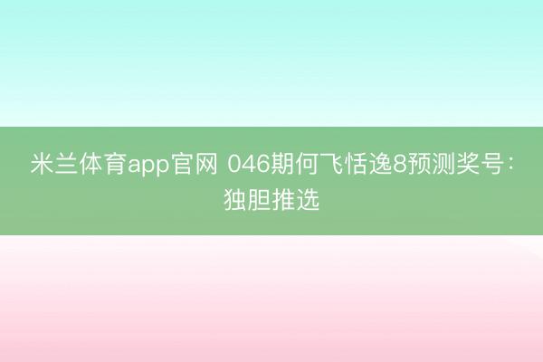 米兰体育app官网 046期何飞恬逸8预测奖号：独胆推选