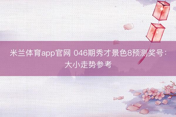 米兰体育app官网 046期秀才景色8预测奖号：大小走势参考