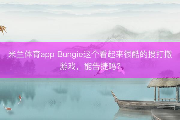 米兰体育app Bungie这个看起来很酷的搜打撤游戏，能告捷吗?
