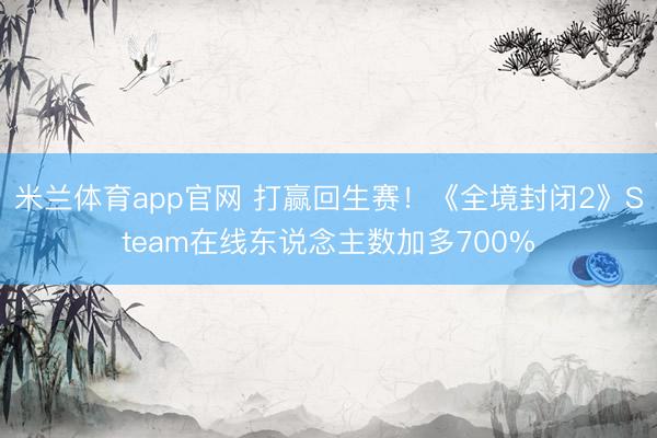 米兰体育app官网 打赢回生赛!《全境封闭2》Steam在线东说念主数加多700%