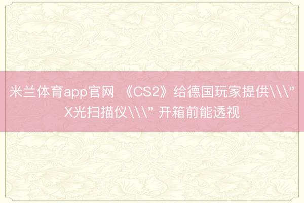 米兰体育app官网 《CS2》给德国玩家提供\