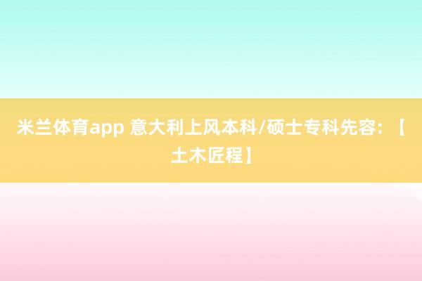 米兰体育app 意大利上风本科/硕士专科先容: 【土木匠程】