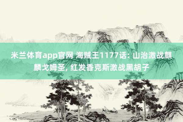 米兰体育app官网 海贼王1177话: 山治激战麒麟戈姆圣， 红发香克斯激战黑胡子