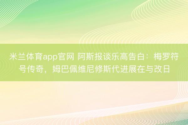 米兰体育app官网 阿斯报谈乐高告白：梅罗符号传奇，姆巴佩维尼修斯代进展在与改日