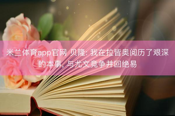 米兰体育app官网 贝隆: 我在拉皆奥阅历了艰深的本事, 与尤文竞争并回绝易