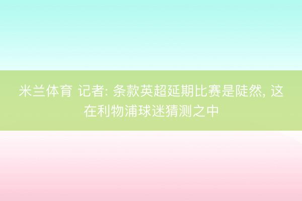 米兰体育 记者: 条款英超延期比赛是陡然, 这在利物浦球迷猜测之中