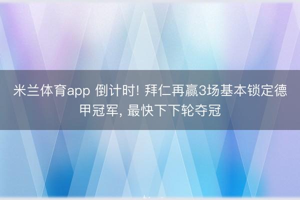 米兰体育app 倒计时! 拜仁再赢3场基本锁定德甲冠军， 最快下下轮夺冠