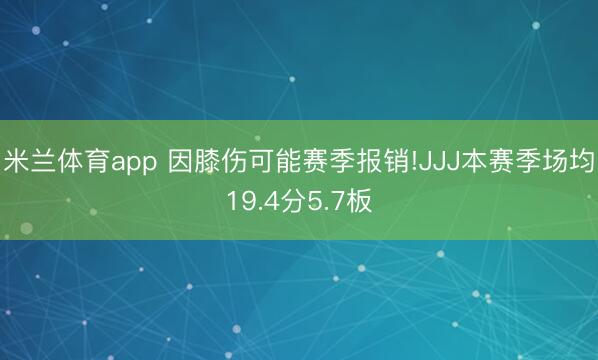 米兰体育app 因膝伤可能赛季报销!JJJ本赛季场均19.4分5.7板