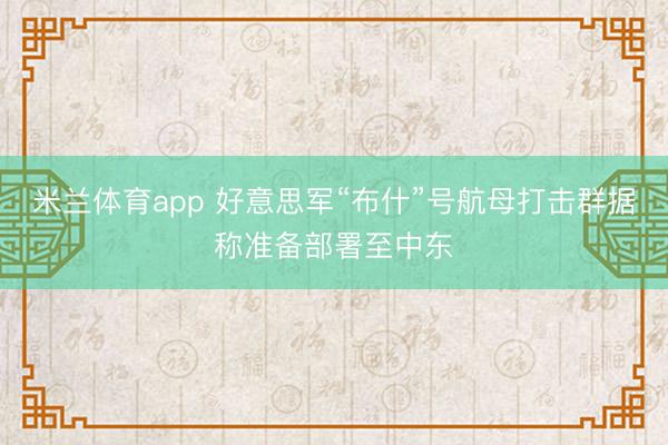 米兰体育app 好意思军“布什”号航母打击群据称准备部署至中东