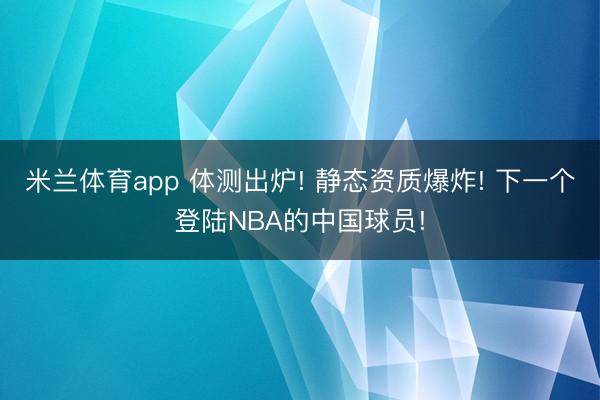 米兰体育app 体测出炉! 静态资质爆炸! 下一个登陆NBA的中国球员!