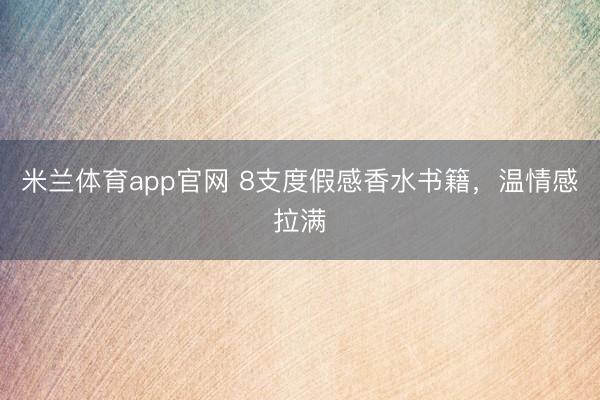 米兰体育app官网 8支度假感香水书籍，温情感拉满