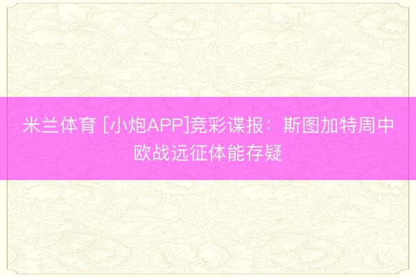 米兰体育 [小炮APP]竞彩谍报：斯图加特周中欧战远征体能存疑