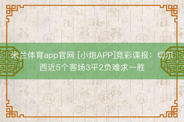 米兰体育app官网 [小炮APP]竞彩谍报：切尔西近5个客场3平2负难求一胜