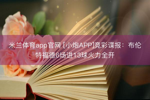 米兰体育app官网 [小炮APP]竞彩谍报：布伦特福德6场进13球火力全开