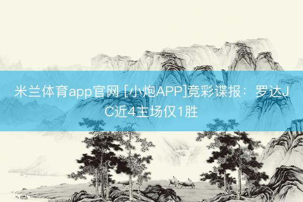 米兰体育app官网 [小炮APP]竞彩谍报：罗达JC近4主场仅1胜