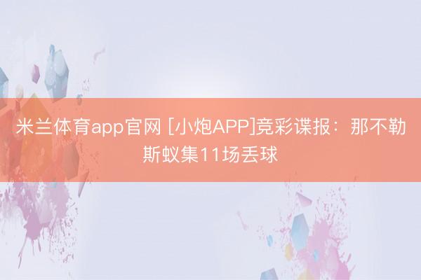 米兰体育app官网 [小炮APP]竞彩谍报：那不勒斯蚁集11场丢球