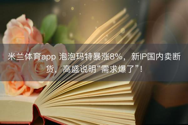 米兰体育app 泡泡玛特暴涨8%,新IP国内卖断货,高盛说明“需求爆了”!