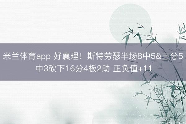 米兰体育app 好襄理！斯特劳瑟半场8中5&三分5中3砍下16分4板2助 正负值+11