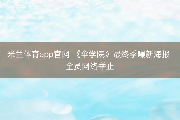 米兰体育app官网 《伞学院》最终季曝新海报 全员网络举止