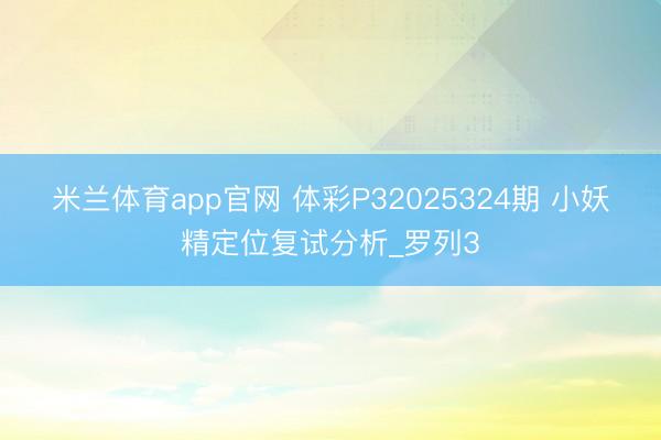 米兰体育app官网 体彩P32025324期 小妖精定位复试分析_罗列3