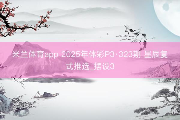米兰体育app 2025年体彩P3·323期 星辰复式推选_摆设3